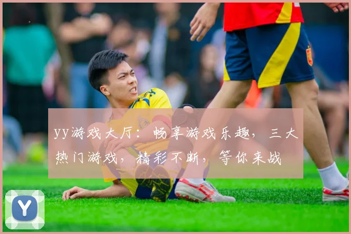 yy游戏大厅：畅享游戏乐趣，三大热门游戏，精彩不断，等你来战