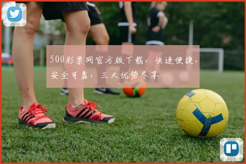 500彩票网官方版下载，快速便捷，安全可靠，三大优势尽享