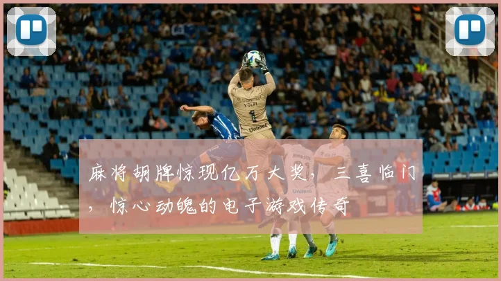 麻将胡牌惊现亿万大奖，三喜临门，惊心动魄的电子游戏传奇