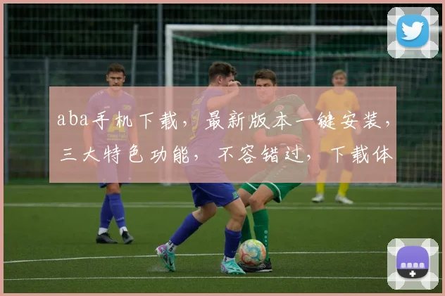 aba手机下载，最新版本一键安装，三大特色功能，不容错过，下载体验尽在掌握