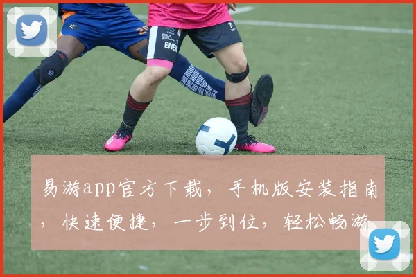 易游app官方下载，手机版安装指南，快速便捷，一步到位，轻松畅游