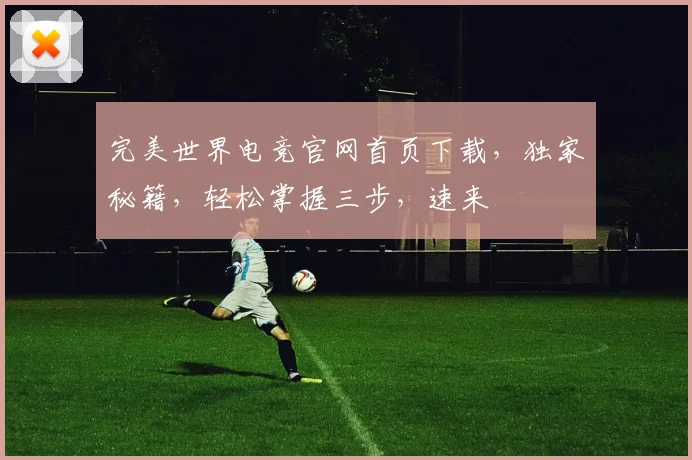 完美世界电竞官网首页下载，独家秘籍，轻松掌握三步，速来