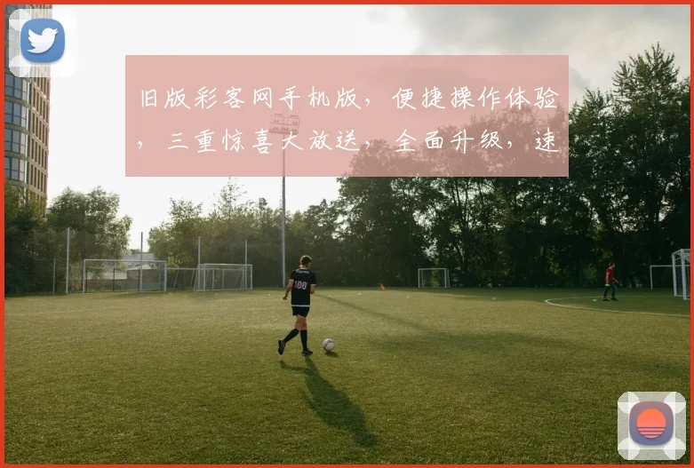 旧版彩客网手机版，便捷操作体验，三重惊喜大放送，全面升级，速来体验