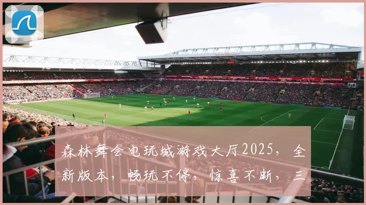 森林舞会电玩城游戏大厅2025，全新版本，畅玩不停，惊喜不断，三重福利等你来