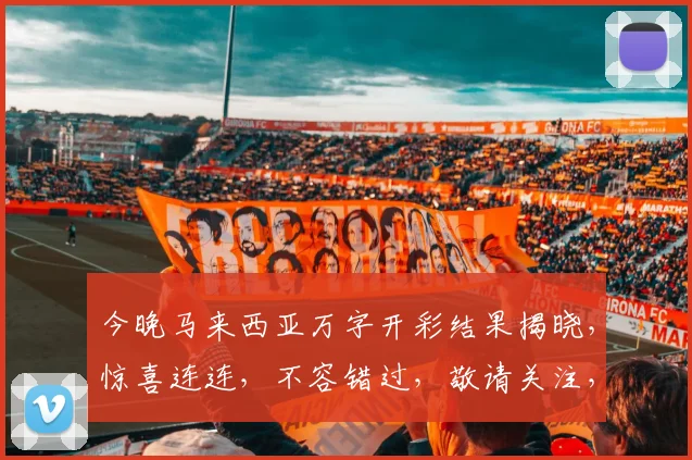 今晚马来西亚万字开彩结果揭晓，惊喜连连，不容错过，敬请关注，三大亮点曝光