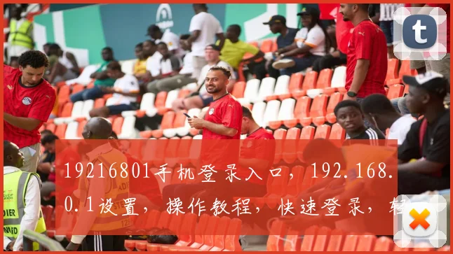 19216801手机登录入口，192.168.0.1设置，操作教程，快速登录，轻松管理