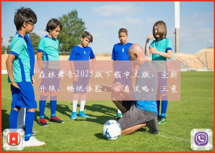 森林舞会2025版下载中文版，全新升级，畅玩体验，必看攻略，三重福利，不容错过