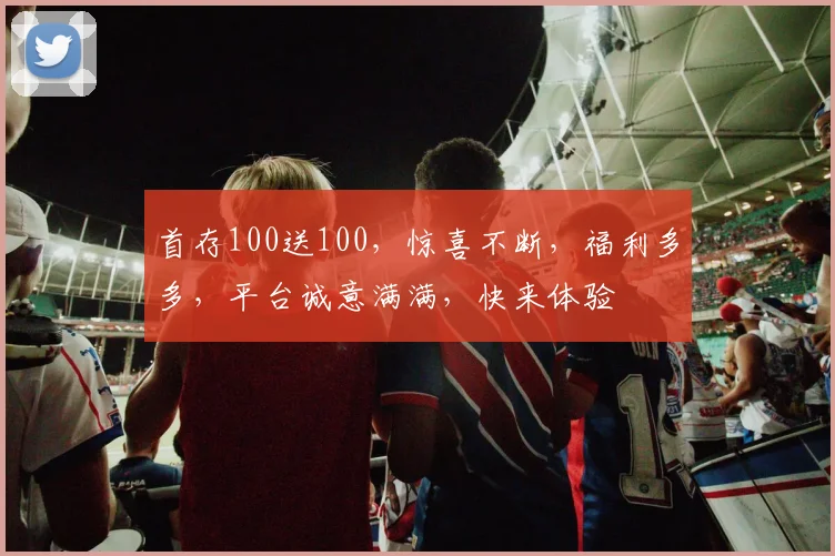 首存100送100，惊喜不断，福利多多，平台诚意满满，快来体验