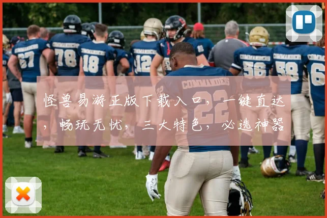 怪兽易游正版下载入口，一键直达，畅玩无忧，三大特色，必选神器，速来体验