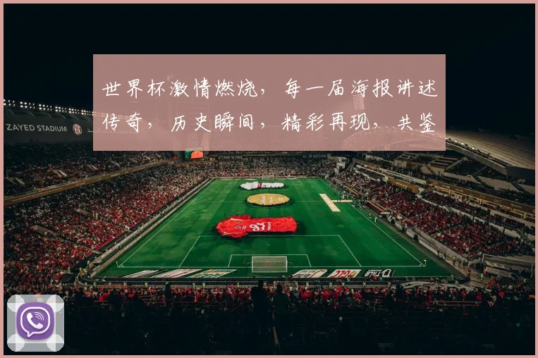 世界杯激情燃烧，每一届海报讲述传奇，历史瞬间，精彩再现，共鉴足球魅力，一睹为快