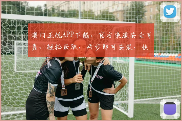 澳门正规APP下载，官方渠道安全可靠，轻松获取，两步即可安装，快来体验